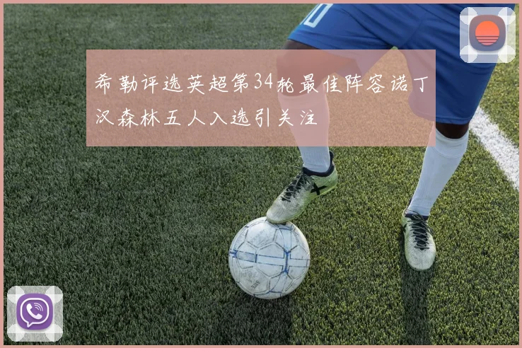 希勒评选英超第34轮最佳阵容诺丁汉森林五人入选引关注